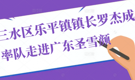 三水樂平鎮(zhèn)鎮(zhèn)長羅杰成率隊(duì)走進(jìn)廣東圣雪顏